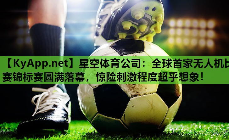 全球首家无人机比赛锦标赛圆满落幕,惊险刺激程度超乎想象! 全球首家无人机比赛锦标赛圆满落幕,惊险刺激程度超乎想象!