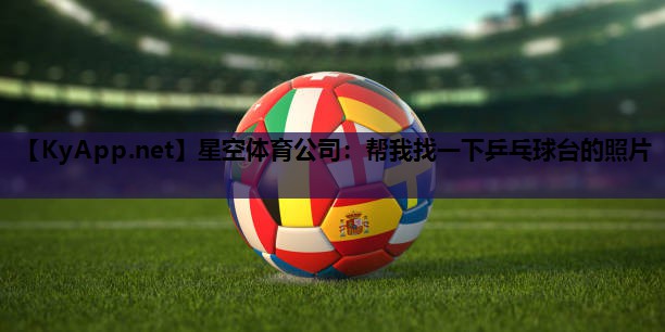 帮我找一下乒乓球台的照片 帮我找一下乒乓球台的照片