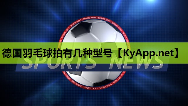 德国羽毛球拍有几种型号 德国羽毛球拍有几种型号