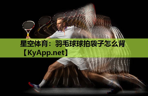 羽毛球球拍袋子怎么背 羽毛球球拍袋子怎么背