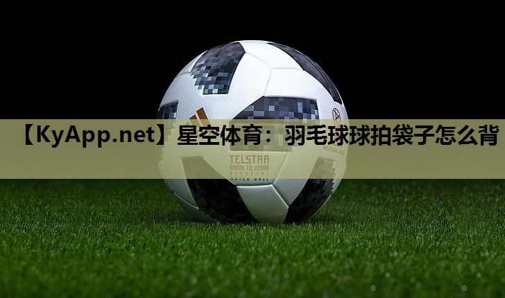 羽毛球球拍袋子怎么背 羽毛球球拍袋子怎么背