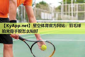 羽毛球拍龙骨手胶怎么贴好 羽毛球拍龙骨手胶怎么贴好
