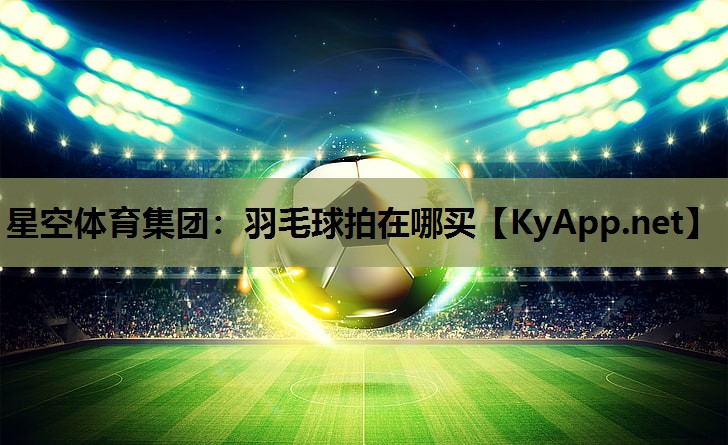 羽毛球拍在哪买 羽毛球拍在哪买