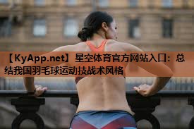 总结我国羽毛球运动技战术风格 总结我国羽毛球运动技战术风格
