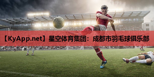 成都市羽毛球俱乐部 成都市羽毛球俱乐部