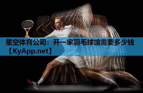 开一家羽毛球馆需要多少钱 开一家羽毛球馆需要多少钱