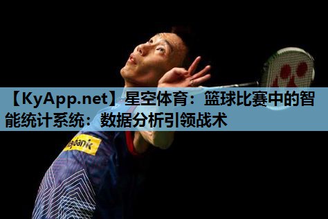 篮球比赛中的智能统计系统:数据分析引领战术 篮球比赛中的智能统计系统:数据分析引领战术