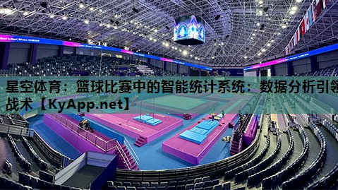 篮球比赛中的智能统计系统:数据分析引领战术 篮球比赛中的智能统计系统:数据分析引领战术