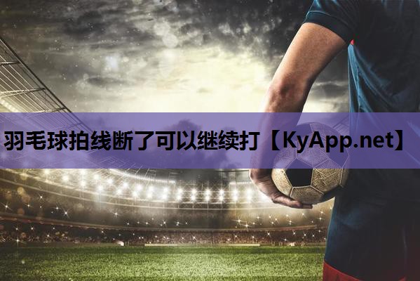羽毛球拍线断了可以继续打 羽毛球拍线断了可以继续打
