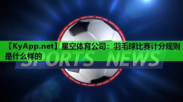 羽毛球比赛计分规则是什么样的 羽毛球比赛计分规则是什么样的