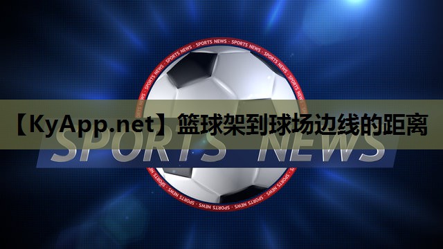 篮球架到球场边线的距离 篮球架到球场边线的距离