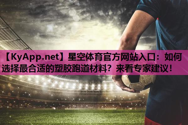 如何选择最合适的塑胶跑道材料?来看专家建议! 如何选择最合适的塑胶跑道材料?来看专家建议!
