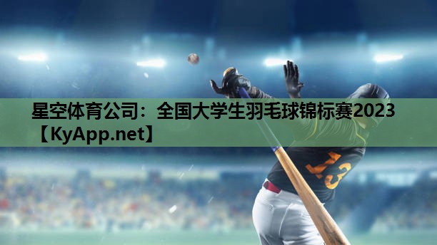 全国大学生羽毛球锦标赛2023 全国大学生羽毛球锦标赛2023