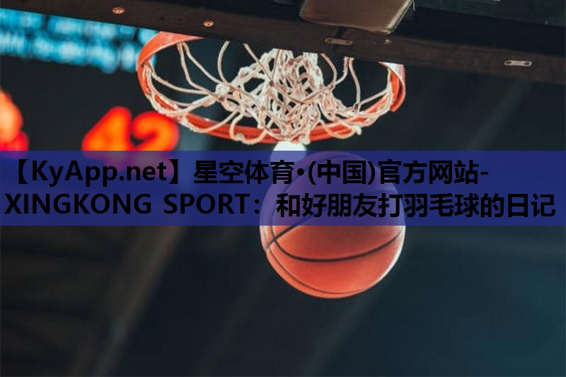 和好朋友打羽毛球的日记 和好朋友打羽毛球的日记