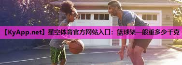 篮球架一般重多少千克 篮球架一般重多少千克