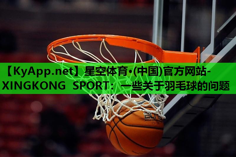 一些关于羽毛球的问题 一些关于羽毛球的问题