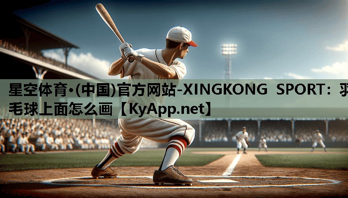 羽毛球上面怎么画 羽毛球上面怎么画