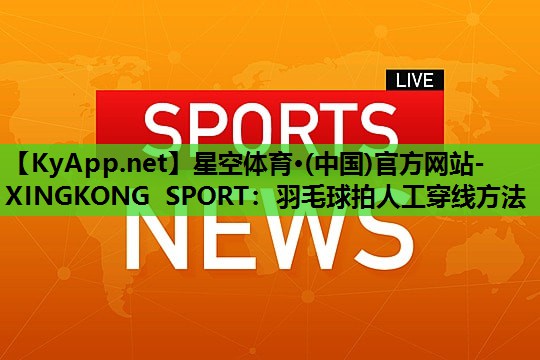 羽毛球拍人工穿线方法 羽毛球拍人工穿线方法