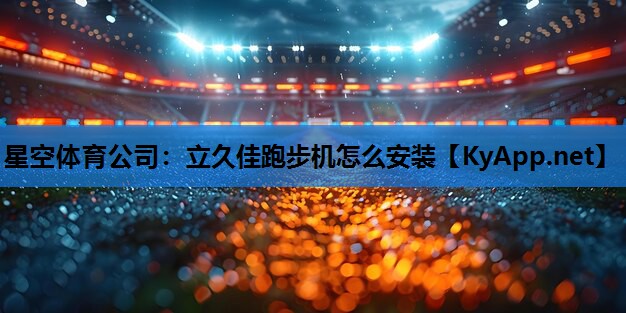 立久佳跑步机怎么安装 立久佳跑步机怎么安装