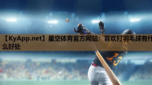 喜欢打羽毛球有什么好处 喜欢打羽毛球有什么好处
