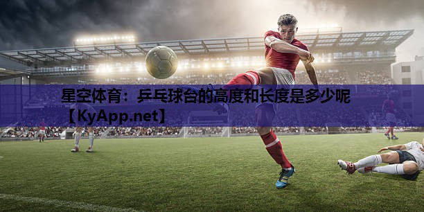 乒乓球台的高度和长度是多少呢 乒乓球台的高度和长度是多少呢