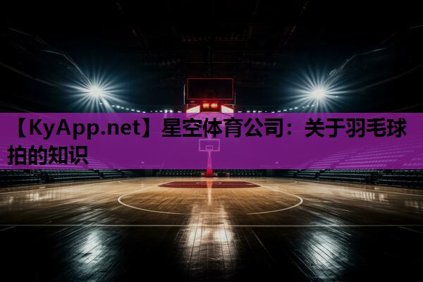 关于羽毛球拍的知识 关于羽毛球拍的知识