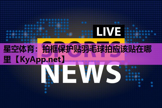 拍框保护贴羽毛球拍应该贴在哪里 拍框保护贴羽毛球拍应该贴在哪里