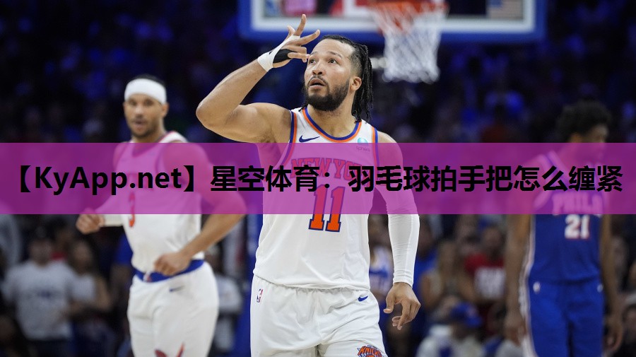 羽毛球拍手把怎么缠紧 羽毛球拍手把怎么缠紧
