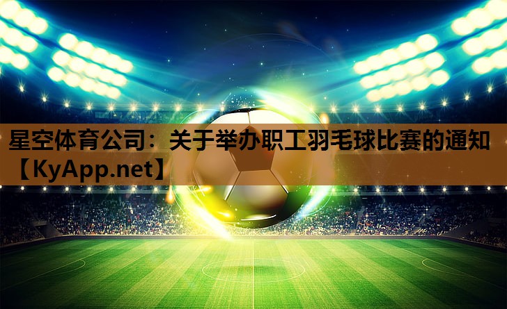 关于举办职工羽毛球比赛的通知 关于举办职工羽毛球比赛的通知