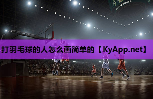打羽毛球的人怎么画简单的 打羽毛球的人怎么画简单的