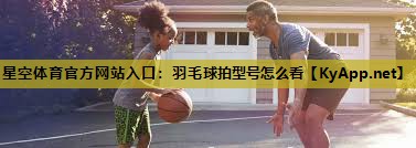 羽毛球拍型号怎么看 羽毛球拍型号怎么看