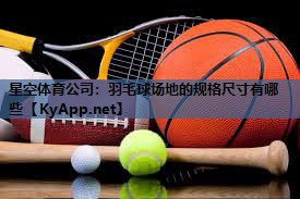 羽毛球场地的规格尺寸有哪些 羽毛球场地的规格尺寸有哪些