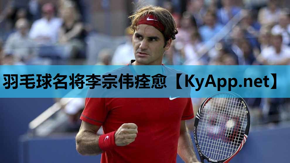 羽毛球名将李宗伟痊愈 羽毛球名将李宗伟痊愈
