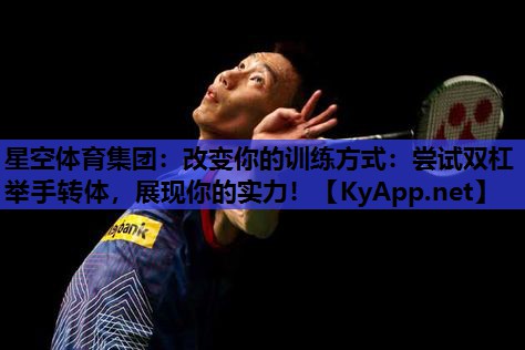 改变你的训练方式:尝试双杠举手转体,展现你的实力! 改变你的训练方式:尝试双杠举手转体,展现你的实力!