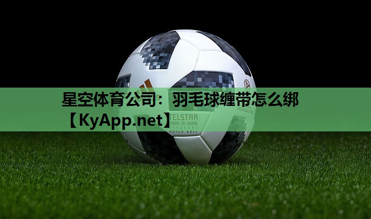 羽毛球缠带怎么绑 羽毛球缠带怎么绑