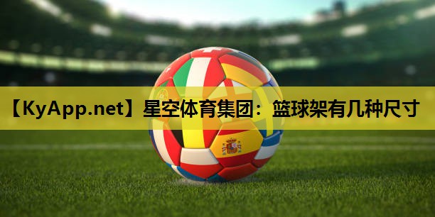 篮球架有几种尺寸 篮球架有几种尺寸