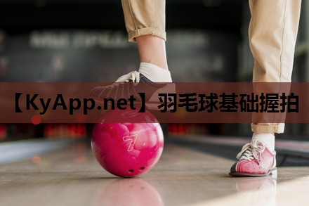 羽毛球基础握拍 羽毛球基础握拍