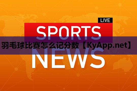 羽毛球比赛怎么记分数 羽毛球比赛怎么记分数