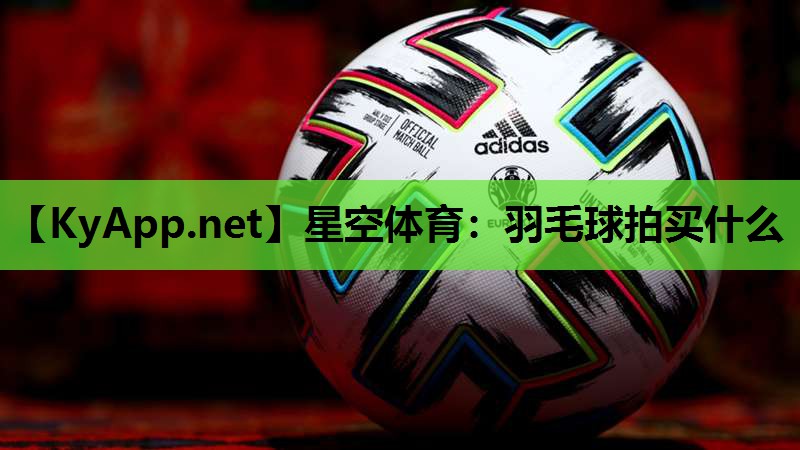 羽毛球拍买什么 羽毛球拍买什么