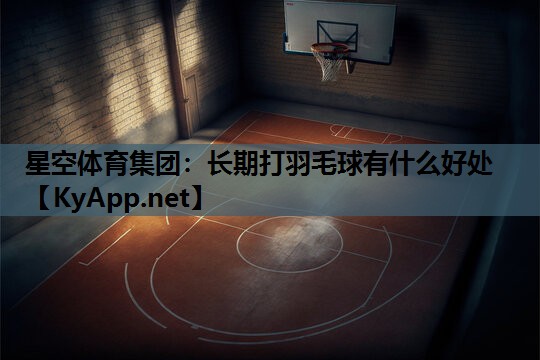 长期打羽毛球有什么好处 长期打羽毛球有什么好处