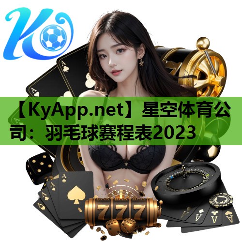 羽毛球赛程表2023 羽毛球赛程表2023