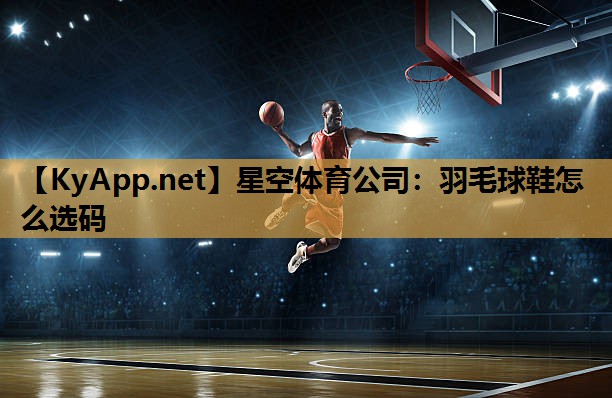 羽毛球鞋怎么选码 羽毛球鞋怎么选码